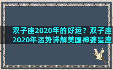 双子座2020年的好运？双子座2020年运势详解美国神婆星座网