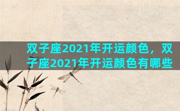双子座2021年开运颜色，双子座2021年开运颜色有哪些