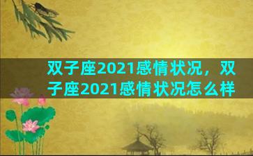 双子座2021感情状况，双子座2021感情状况怎么样