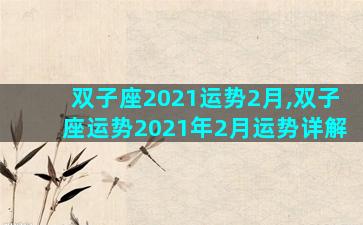 双子座2021运势2月,双子座运势2021年2月运势详解