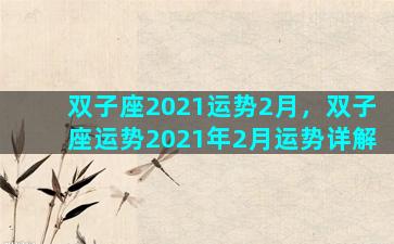 双子座2021运势2月，双子座运势2021年2月运势详解
