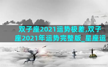 双子座2021运势极差,双子座2021年运势完整版_星座运