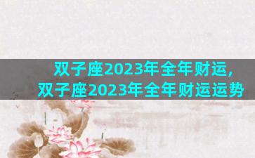 双子座2023年全年财运,双子座2023年全年财运运势