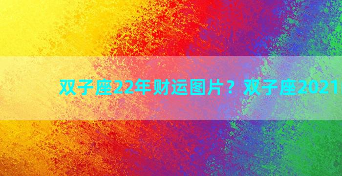 双子座22年财运图片？双子座2021的财运