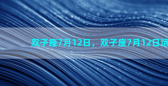 双子座7月12日，双子座7月12日运势2023