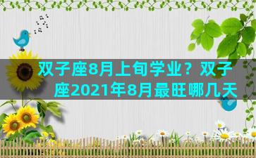 双子座8月上旬学业？双子座2021年8月最旺哪几天
