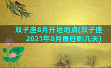 双子座8月开运地点(双子座2021年8月最旺哪几天)