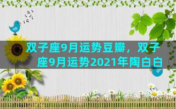 双子座9月运势豆瓣，双子座9月运势2021年陶白白