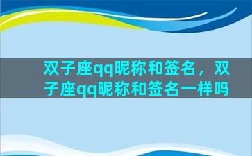 双子座qq昵称和签名，双子座qq昵称和签名一样吗