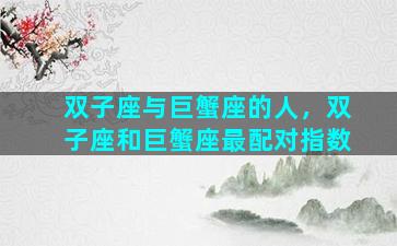 双子座与巨蟹座的人，双子座和巨蟹座最配对指数