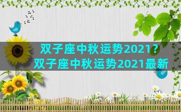 双子座中秋运势2021？双子座中秋运势2021最新
