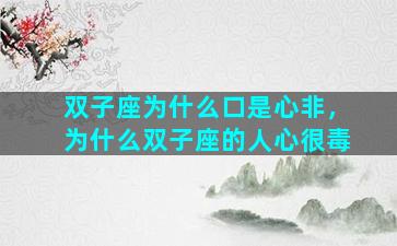 双子座为什么口是心非，为什么双子座的人心很毒