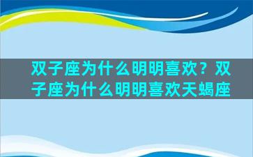 双子座为什么明明喜欢？双子座为什么明明喜欢天蝎座
