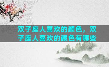 双子座人喜欢的颜色，双子座人喜欢的颜色有哪些