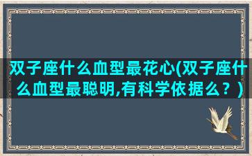 双子座什么血型最花心(双子座什么血型最聪明,有科学依据么？)