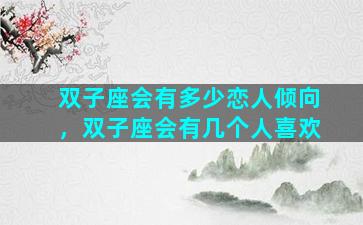 双子座会有多少恋人倾向，双子座会有几个人喜欢