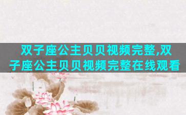 双子座公主贝贝视频完整,双子座公主贝贝视频完整在线观看