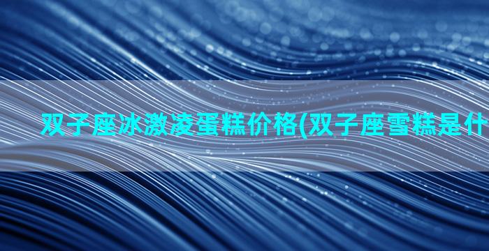 双子座冰激凌蛋糕价格(双子座雪糕是什么牌子的)