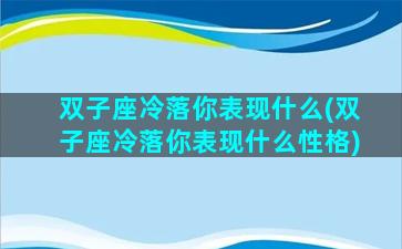 双子座冷落你表现什么(双子座冷落你表现什么性格)