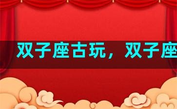 双子座古玩，双子座古人