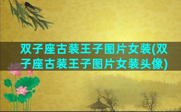 双子座古装王子图片女装(双子座古装王子图片女装头像)