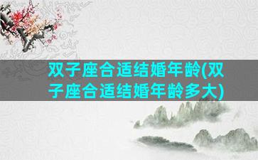 双子座合适结婚年龄(双子座合适结婚年龄多大)