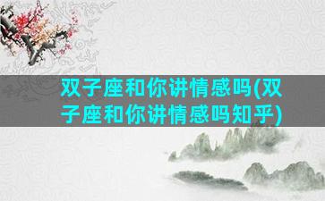 双子座和你讲情感吗(双子座和你讲情感吗知乎)