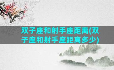 双子座和射手座距离(双子座和射手座距离多少)