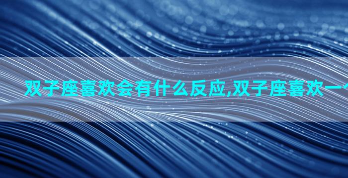 双子座喜欢会有什么反应,双子座喜欢一个人的反应