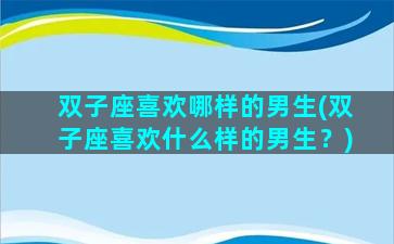 双子座喜欢哪样的男生(双子座喜欢什么样的男生？)