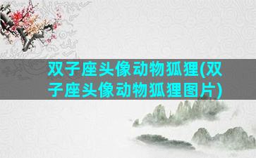 双子座头像动物狐狸(双子座头像动物狐狸图片)