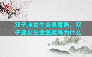 双子座女生会温柔吗，双子座女生会温柔吗为什么