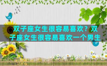 双子座女生很容易喜欢？双子座女生很容易喜欢一个男生