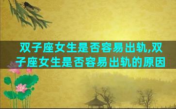 双子座女生是否容易出轨,双子座女生是否容易出轨的原因