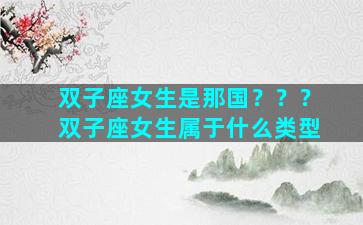 双子座女生是那国？？？双子座女生属于什么类型
