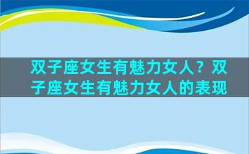 双子座女生有魅力女人？双子座女生有魅力女人的表现
