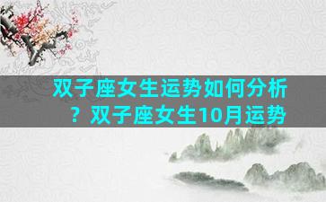 双子座女生运势如何分析？双子座女生10月运势