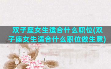 双子座女生适合什么职位(双子座女生适合什么职位做生意)