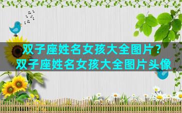 双子座姓名女孩大全图片？双子座姓名女孩大全图片头像