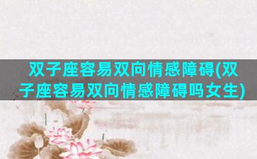 双子座容易双向情感障碍(双子座容易双向情感障碍吗女生)