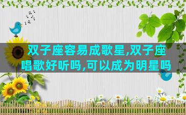双子座容易成歌星,双子座唱歌好听吗,可以成为明星吗
