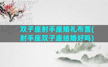 双子座射手座婚礼布置(射手座双子座结婚好吗)