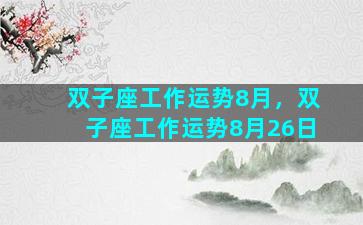 双子座工作运势8月，双子座工作运势8月26日