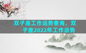 双子座工作运势查询，双子座2022年工作运势