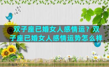 双子座已婚女人感情运？双子座已婚女人感情运势怎么样