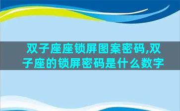 双子座座锁屏图案密码,双子座的锁屏密码是什么数字