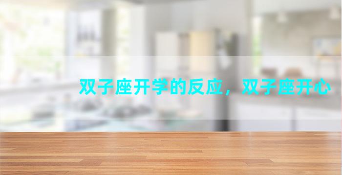 双子座开学的反应，双子座开心