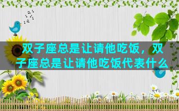 双子座总是让请他吃饭，双子座总是让请他吃饭代表什么