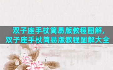 双子座手杖简易版教程图解,双子座手杖简易版教程图解大全