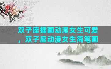 双子座插画动漫女生可爱，双子座动漫女生简笔画